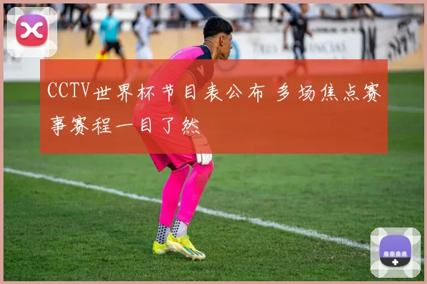 CCTV世界杯节目表公布 多场焦点赛事赛程一目了然