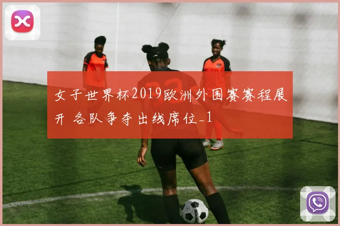 女子世界杯2019欧洲外围赛赛程展开 各队争夺出线席位_1