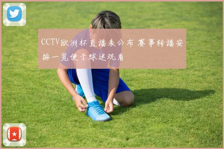CCTV欧洲杯直播表公布 赛事转播安排一览便于球迷观看